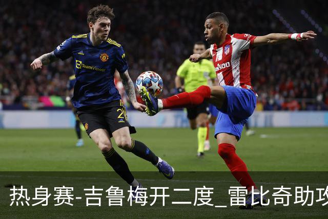 热身赛-吉鲁梅开二度 雷比奇助攻 AC米兰2-1首胜